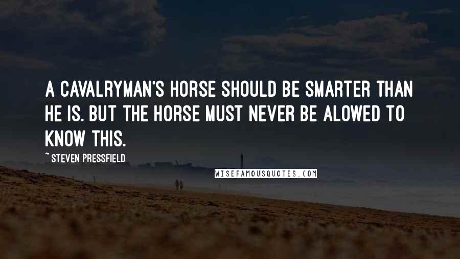 Steven Pressfield Quotes: A cavalryman's horse should be smarter than he is. But the horse must never be alowed to know this.