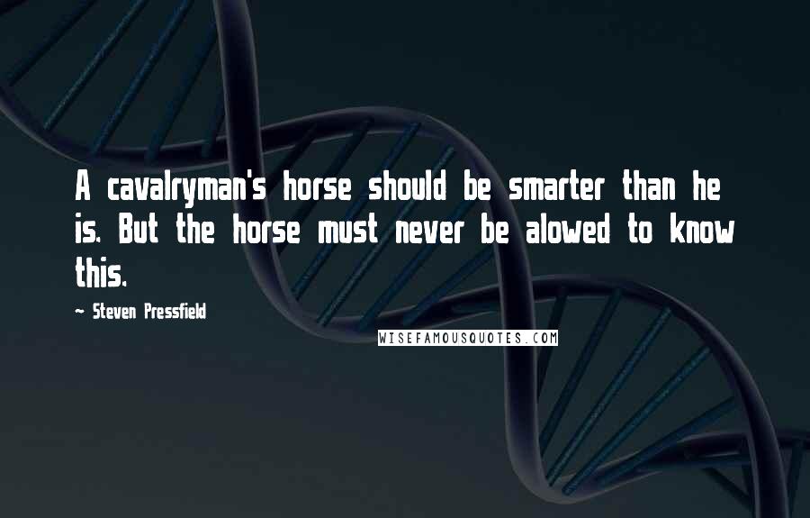 Steven Pressfield Quotes: A cavalryman's horse should be smarter than he is. But the horse must never be alowed to know this.