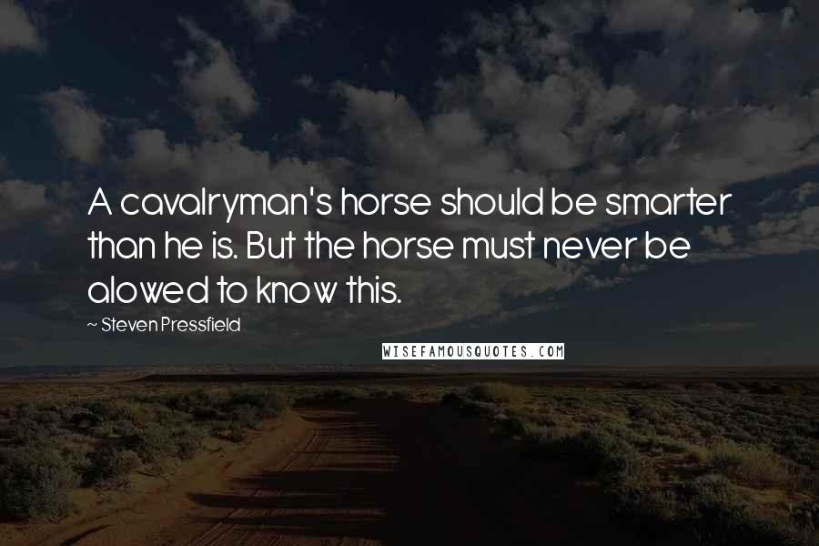 Steven Pressfield Quotes: A cavalryman's horse should be smarter than he is. But the horse must never be alowed to know this.