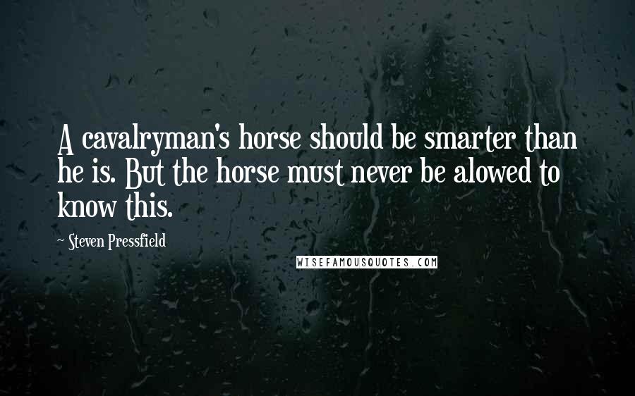 Steven Pressfield Quotes: A cavalryman's horse should be smarter than he is. But the horse must never be alowed to know this.