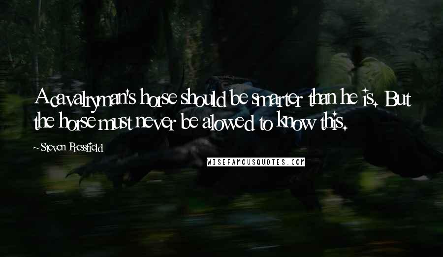 Steven Pressfield Quotes: A cavalryman's horse should be smarter than he is. But the horse must never be alowed to know this.
