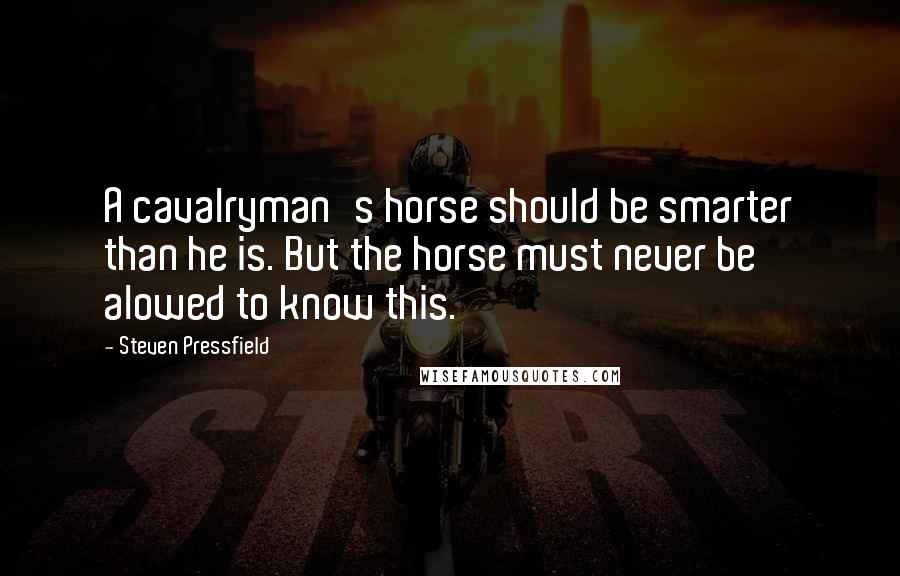 Steven Pressfield Quotes: A cavalryman's horse should be smarter than he is. But the horse must never be alowed to know this.