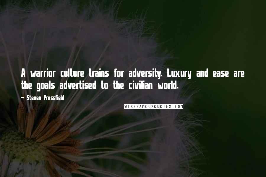 Steven Pressfield Quotes: A warrior culture trains for adversity. Luxury and ease are the goals advertised to the civilian world.