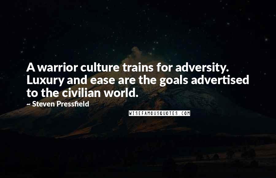 Steven Pressfield Quotes: A warrior culture trains for adversity. Luxury and ease are the goals advertised to the civilian world.