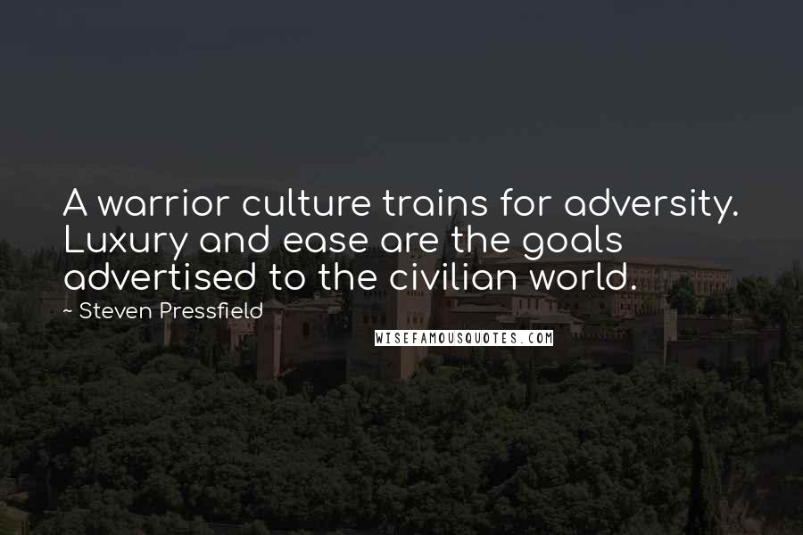 Steven Pressfield Quotes: A warrior culture trains for adversity. Luxury and ease are the goals advertised to the civilian world.