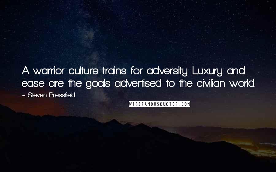 Steven Pressfield Quotes: A warrior culture trains for adversity. Luxury and ease are the goals advertised to the civilian world.