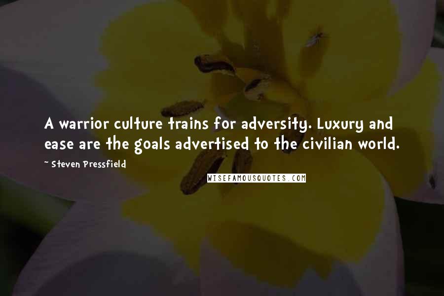 Steven Pressfield Quotes: A warrior culture trains for adversity. Luxury and ease are the goals advertised to the civilian world.