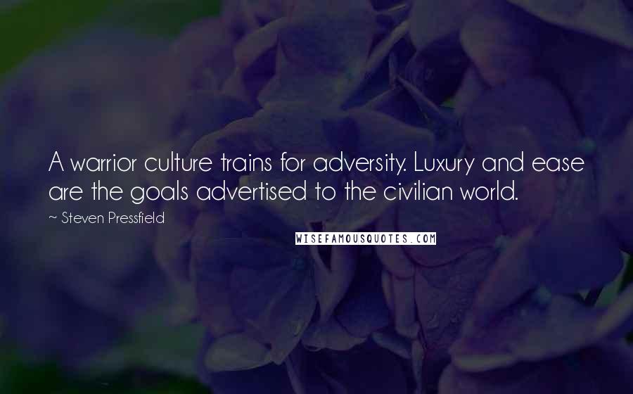 Steven Pressfield Quotes: A warrior culture trains for adversity. Luxury and ease are the goals advertised to the civilian world.