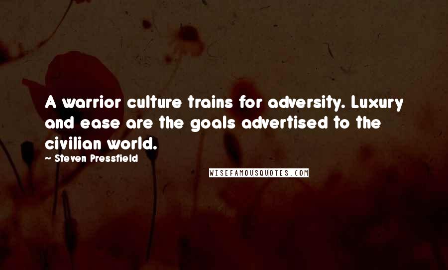 Steven Pressfield Quotes: A warrior culture trains for adversity. Luxury and ease are the goals advertised to the civilian world.