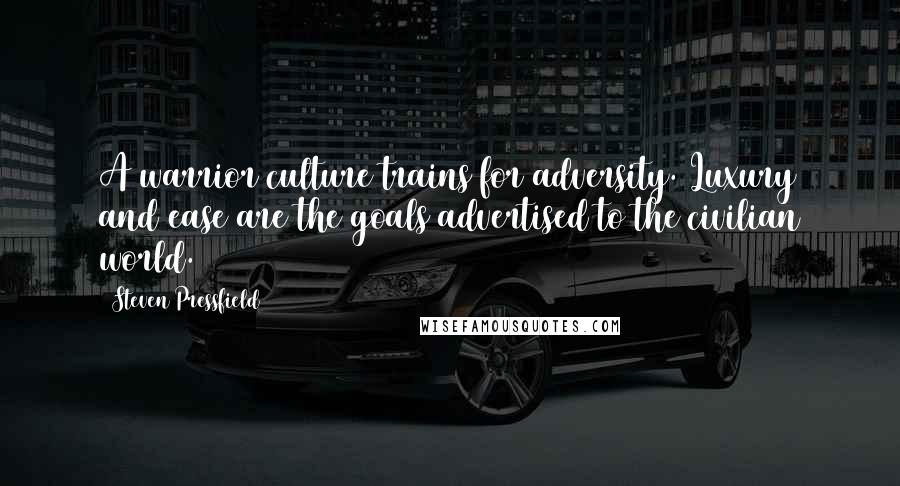 Steven Pressfield Quotes: A warrior culture trains for adversity. Luxury and ease are the goals advertised to the civilian world.