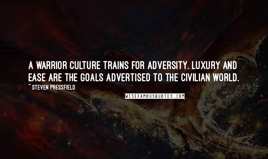 Steven Pressfield Quotes: A warrior culture trains for adversity. Luxury and ease are the goals advertised to the civilian world.