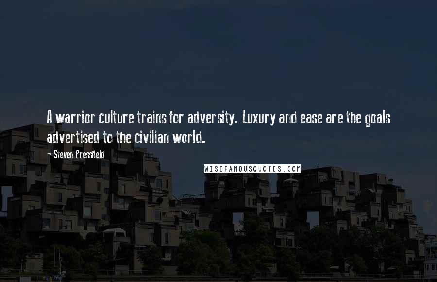 Steven Pressfield Quotes: A warrior culture trains for adversity. Luxury and ease are the goals advertised to the civilian world.