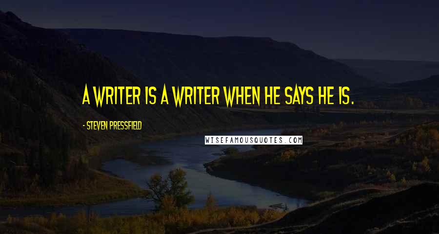 Steven Pressfield Quotes: A writer is a writer when he says he is.