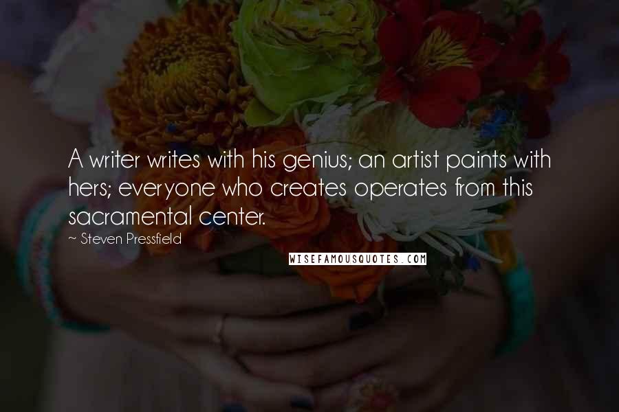 Steven Pressfield Quotes: A writer writes with his genius; an artist paints with hers; everyone who creates operates from this sacramental center.