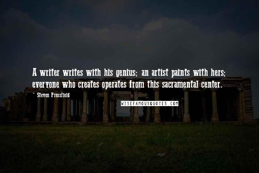 Steven Pressfield Quotes: A writer writes with his genius; an artist paints with hers; everyone who creates operates from this sacramental center.