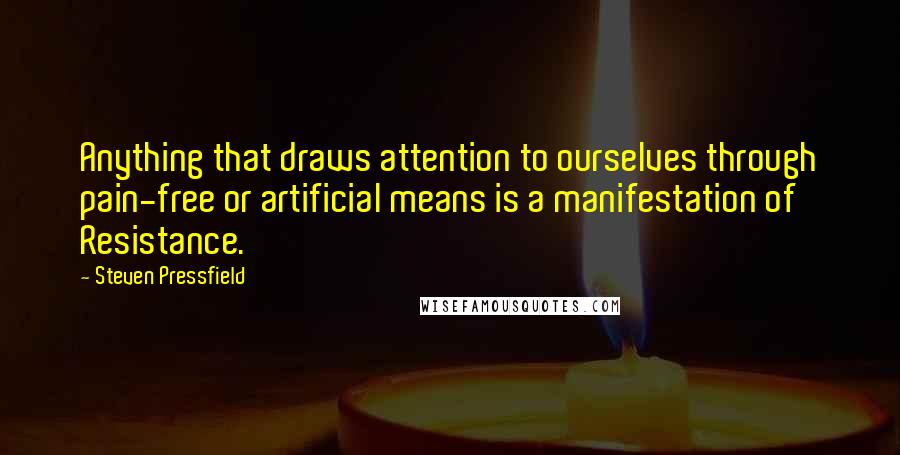 Steven Pressfield Quotes: Anything that draws attention to ourselves through pain-free or artificial means is a manifestation of Resistance.