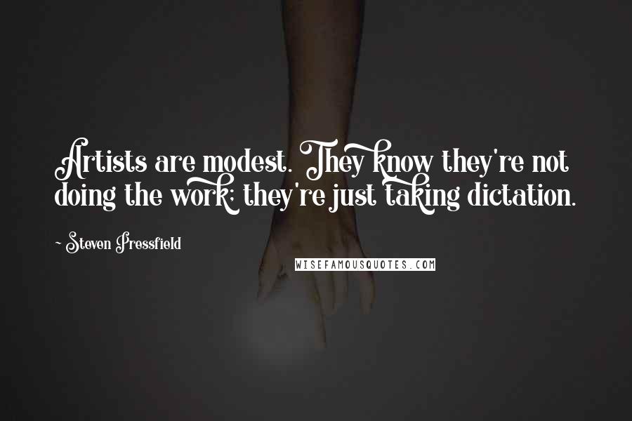 Steven Pressfield Quotes: Artists are modest. They know they're not doing the work; they're just taking dictation.