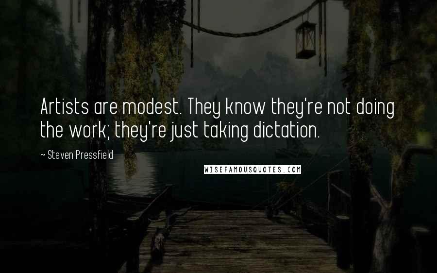 Steven Pressfield Quotes: Artists are modest. They know they're not doing the work; they're just taking dictation.