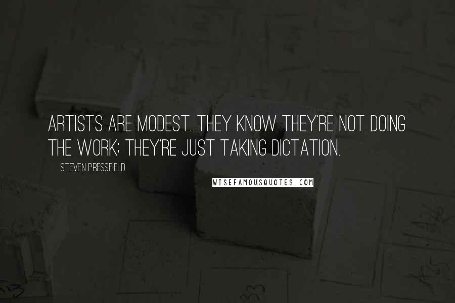 Steven Pressfield Quotes: Artists are modest. They know they're not doing the work; they're just taking dictation.