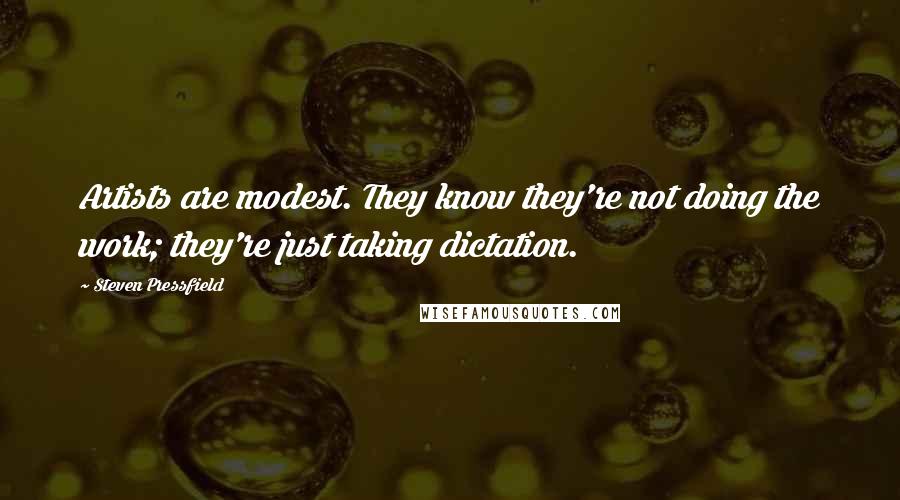 Steven Pressfield Quotes: Artists are modest. They know they're not doing the work; they're just taking dictation.