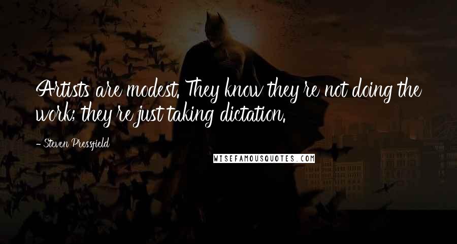 Steven Pressfield Quotes: Artists are modest. They know they're not doing the work; they're just taking dictation.