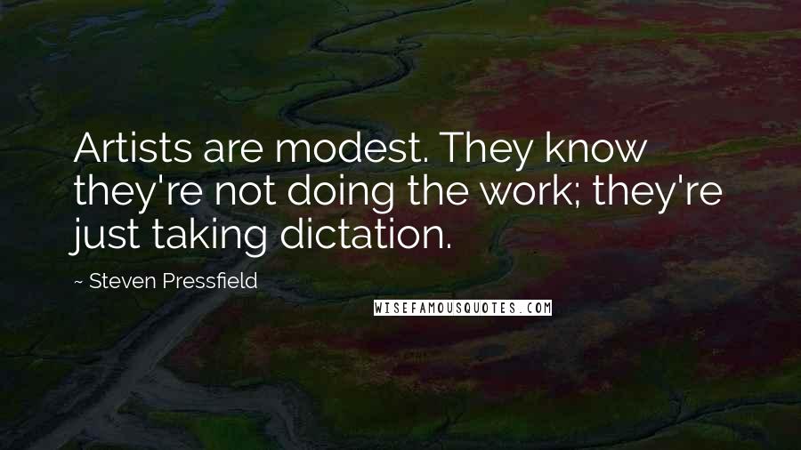 Steven Pressfield Quotes: Artists are modest. They know they're not doing the work; they're just taking dictation.