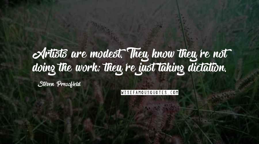 Steven Pressfield Quotes: Artists are modest. They know they're not doing the work; they're just taking dictation.