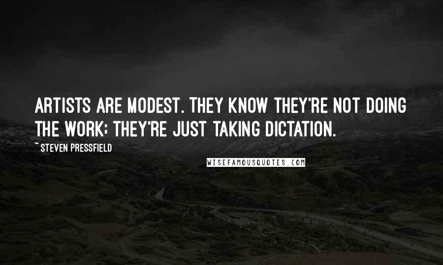 Steven Pressfield Quotes: Artists are modest. They know they're not doing the work; they're just taking dictation.