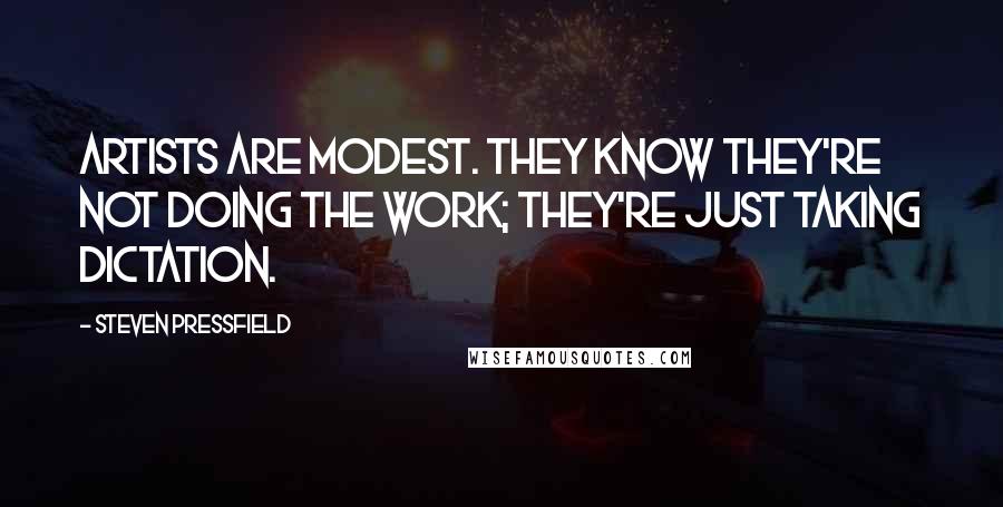 Steven Pressfield Quotes: Artists are modest. They know they're not doing the work; they're just taking dictation.