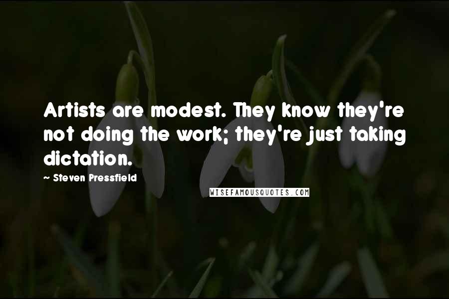 Steven Pressfield Quotes: Artists are modest. They know they're not doing the work; they're just taking dictation.