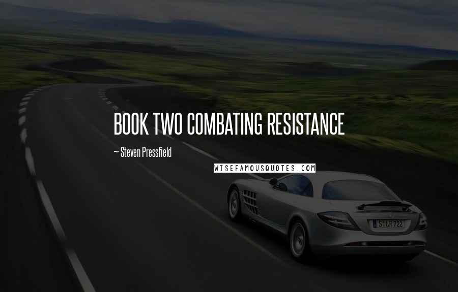 Steven Pressfield Quotes: BOOK TWO COMBATING RESISTANCE