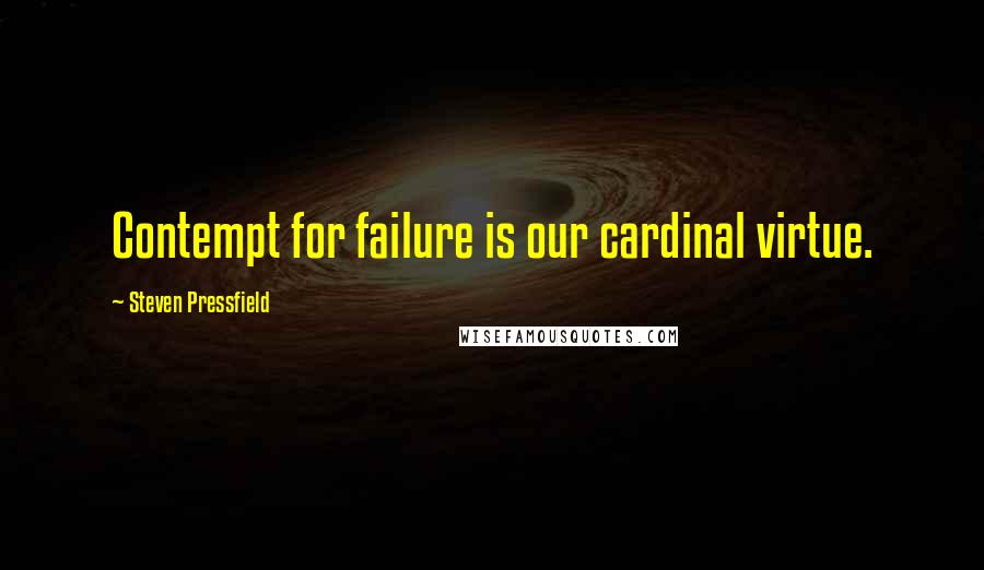Steven Pressfield Quotes: Contempt for failure is our cardinal virtue.