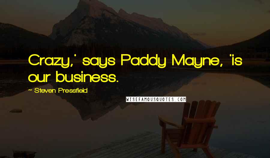 Steven Pressfield Quotes: Crazy,' says Paddy Mayne, 'is our business.