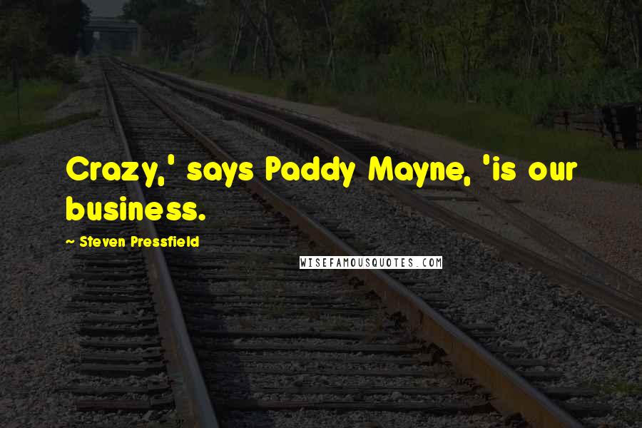 Steven Pressfield Quotes: Crazy,' says Paddy Mayne, 'is our business.