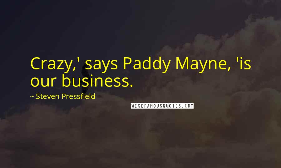 Steven Pressfield Quotes: Crazy,' says Paddy Mayne, 'is our business.