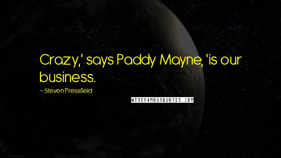 Steven Pressfield Quotes: Crazy,' says Paddy Mayne, 'is our business.