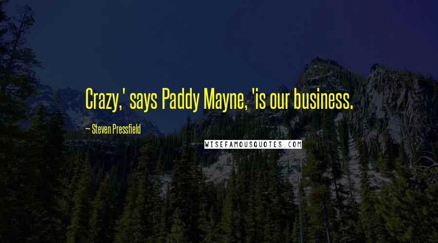 Steven Pressfield Quotes: Crazy,' says Paddy Mayne, 'is our business.