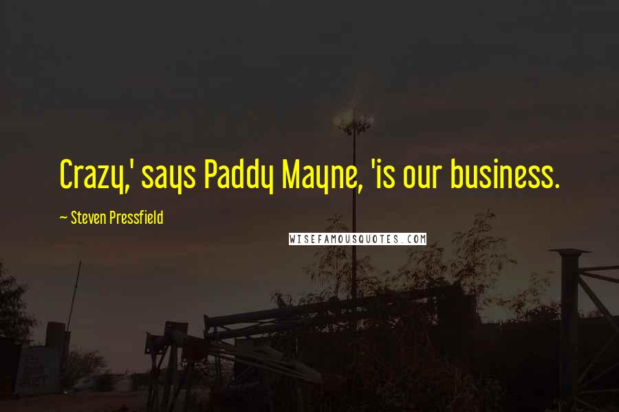 Steven Pressfield Quotes: Crazy,' says Paddy Mayne, 'is our business.