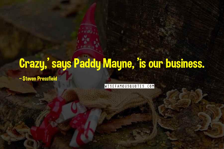 Steven Pressfield Quotes: Crazy,' says Paddy Mayne, 'is our business.