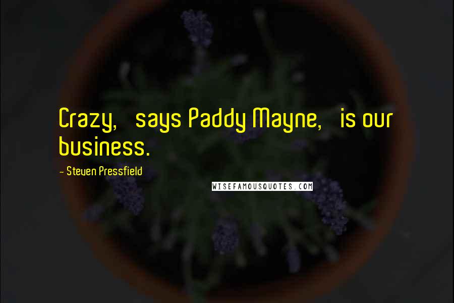 Steven Pressfield Quotes: Crazy,' says Paddy Mayne, 'is our business.