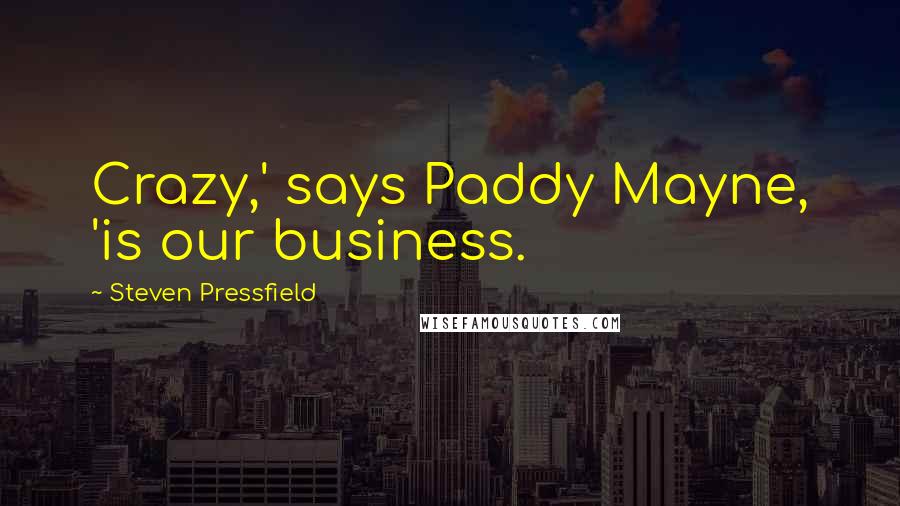 Steven Pressfield Quotes: Crazy,' says Paddy Mayne, 'is our business.