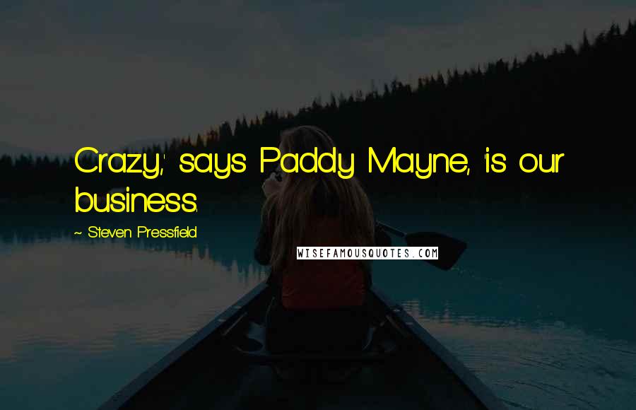 Steven Pressfield Quotes: Crazy,' says Paddy Mayne, 'is our business.