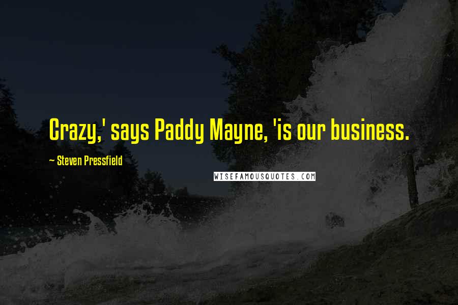 Steven Pressfield Quotes: Crazy,' says Paddy Mayne, 'is our business.