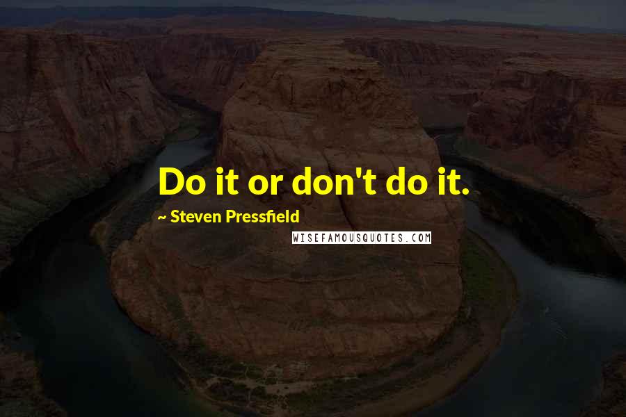 Steven Pressfield Quotes: Do it or don't do it.