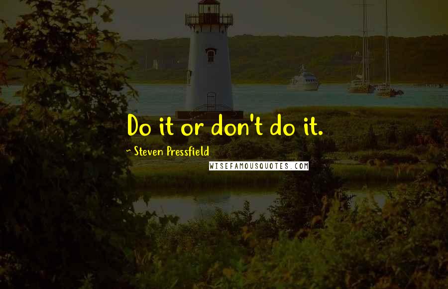 Steven Pressfield Quotes: Do it or don't do it.
