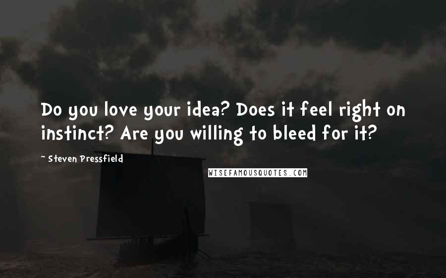 Steven Pressfield Quotes: Do you love your idea? Does it feel right on instinct? Are you willing to bleed for it?