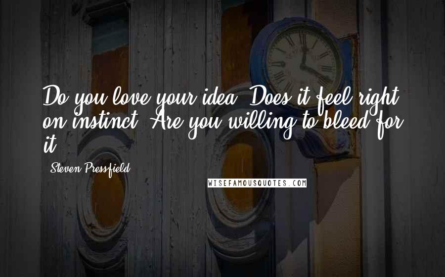 Steven Pressfield Quotes: Do you love your idea? Does it feel right on instinct? Are you willing to bleed for it?