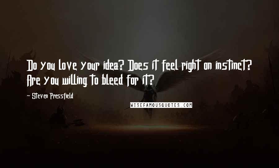 Steven Pressfield Quotes: Do you love your idea? Does it feel right on instinct? Are you willing to bleed for it?