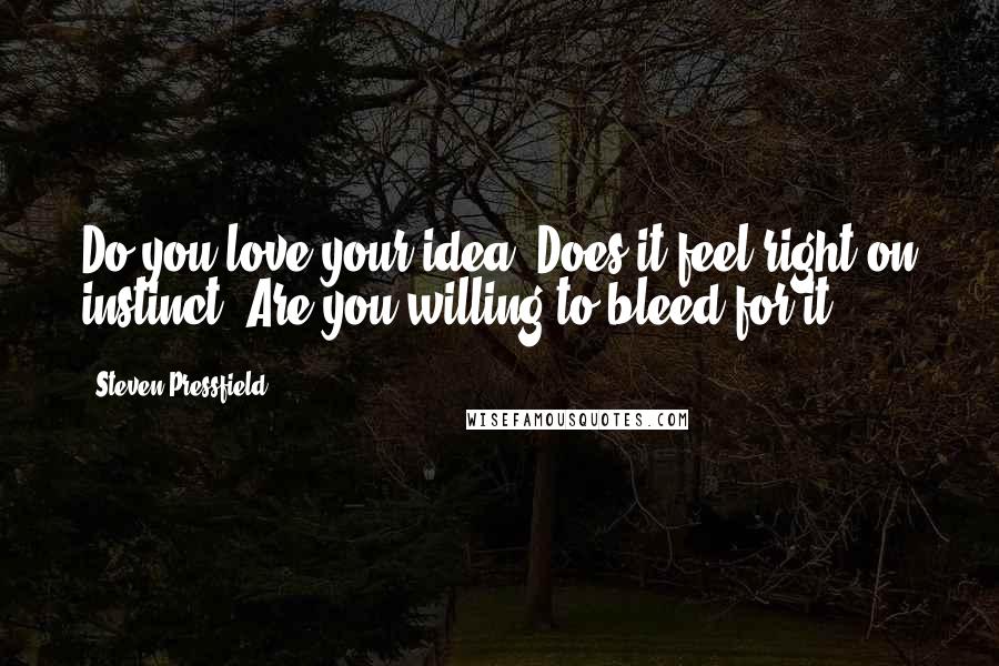 Steven Pressfield Quotes: Do you love your idea? Does it feel right on instinct? Are you willing to bleed for it?