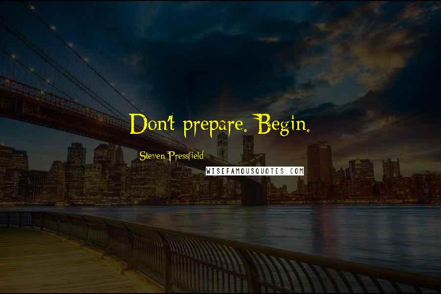 Steven Pressfield Quotes: Don't prepare. Begin.